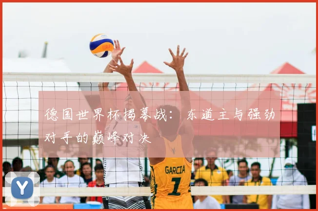 德国世界杯揭幕战：东道主与强劲对手的巅峰对决