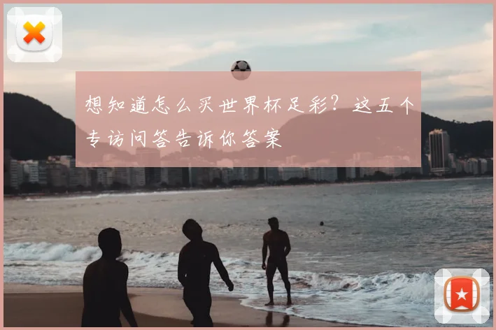 想知道怎么买世界杯足彩？这五个专访问答告诉你答案