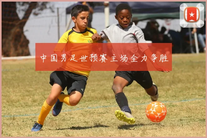 中国男足世预赛主场全力争胜
