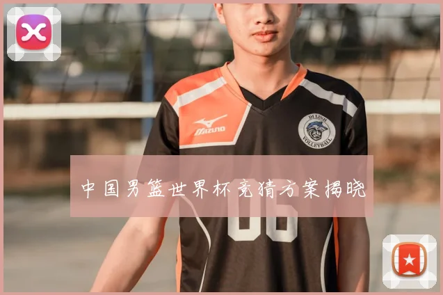 中国男篮世界杯竞猜方案揭晓